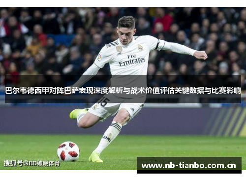 巴尔韦德西甲对阵巴萨表现深度解析与战术价值评估关键数据与比赛影响